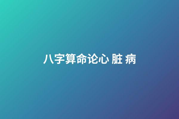八字算命论心 脏 病